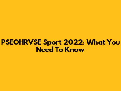 PSEOHRVSE Sport 2022: What You Need To Know