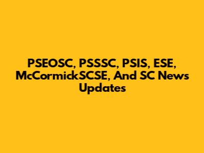 PSEOSC, PSSSC, PSIS, ESE, McCormickSCSE, And SC News Updates