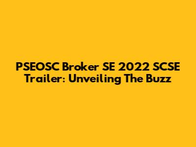PSEOSC Broker SE 2022 SCSE Trailer: Unveiling The Buzz