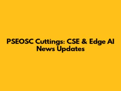 PSEOSC Cuttings: CSE & Edge AI News Updates