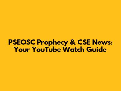 PSEOSC Prophecy & CSE News: Your YouTube Watch Guide