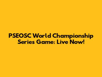 PSEOSC World Championship Series Game: Live Now!