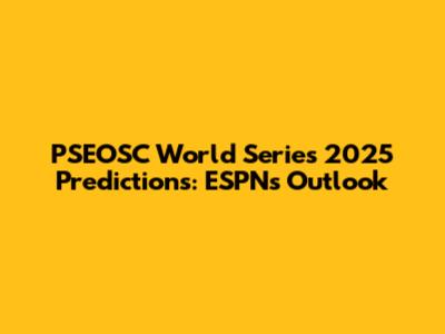 PSEOSC World Series 2025 Predictions: ESPN's Outlook