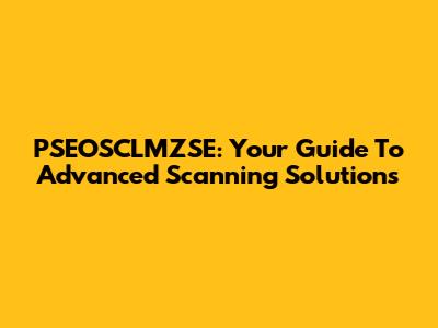 PSEOSCLMZSE: Your Guide To Advanced Scanning Solutions
