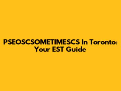 PSEOSCSOMETIMESCS In Toronto: Your EST Guide
