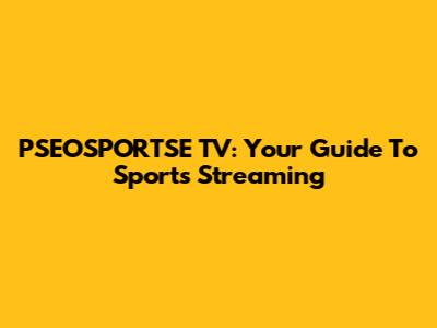 PSEOSPORTSE TV: Your Guide To Sports Streaming