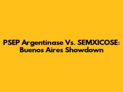 PSEP Argentinase Vs. SEMXICOSE: Buenos Aires Showdown
