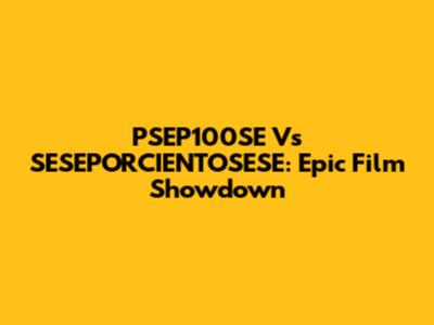 PSEP100SE Vs SESEPORCIENTOSESE: Epic Film Showdown