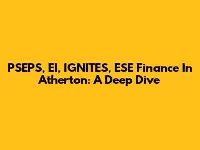 PSEPS, EI, IGNITES, ESE Finance In Atherton: A Deep Dive