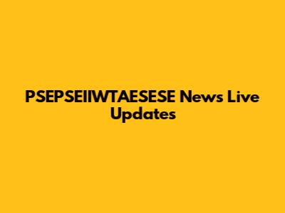 PSEPSEIIWTAESESE News Live Updates