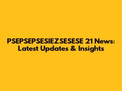 PSEPSEPSESIEZSESESE 21 News: Latest Updates & Insights