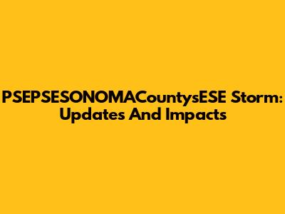 PSEPSESONOMACountysESE Storm: Updates And Impacts