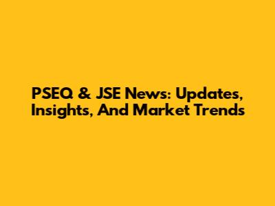 PSEQ & JSE News: Updates, Insights, And Market Trends