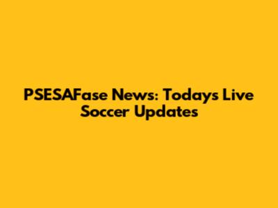 PSESAFase News: Today's Live Soccer Updates