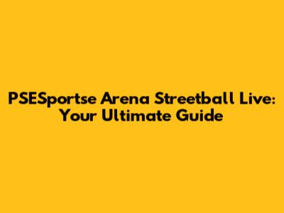 PSESportse Arena Streetball Live: Your Ultimate Guide