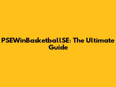 PSEWinBasketballSE: The Ultimate Guide
