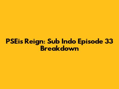 PSEi's Reign: Sub Indo Episode 33 Breakdown