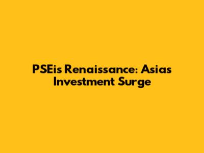 PSEi's Renaissance: Asia's Investment Surge