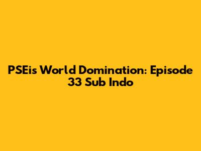 PSEi's World Domination: Episode 33 Sub Indo