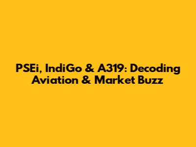 PSEi, IndiGo & A319: Decoding Aviation & Market Buzz