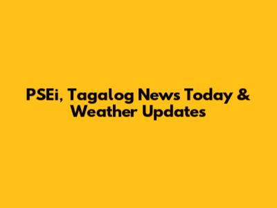 PSEi, Tagalog News Today & Weather Updates