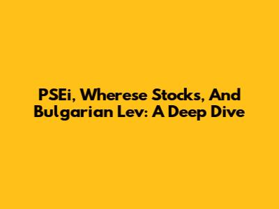 PSEi, Wherese Stocks, And Bulgarian Lev: A Deep Dive