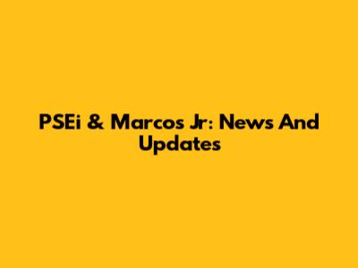 PSEi & Marcos Jr: News And Updates