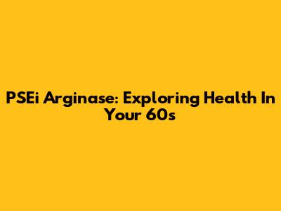 PSEi Arginase: Exploring Health In Your 60s