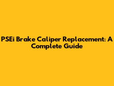 PSEi Brake Caliper Replacement: A Complete Guide