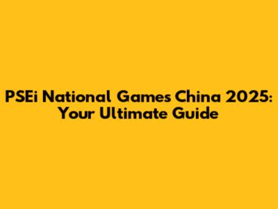 PSEi National Games China 2025: Your Ultimate Guide