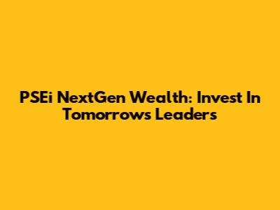 PSEi NextGen Wealth: Invest In Tomorrow's Leaders