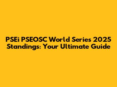 PSEi PSEOSC World Series 2025 Standings: Your Ultimate Guide
