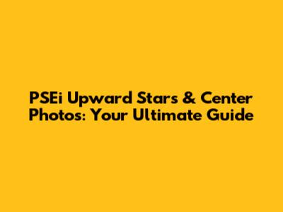 PSEi Upward Stars & Center Photos: Your Ultimate Guide