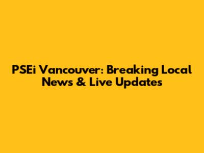 PSEi Vancouver: Breaking Local News & Live Updates