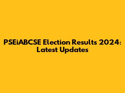 PSEiABCSE Election Results 2024: Latest Updates