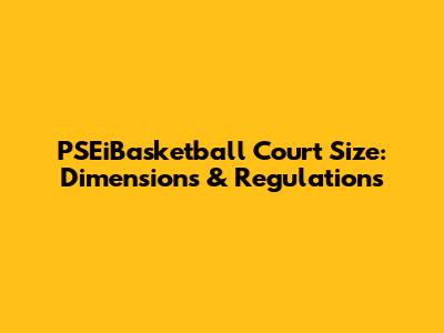 PSEiBasketball Court Size: Dimensions & Regulations