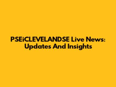 PSEiCLEVELANDSE Live News: Updates And Insights