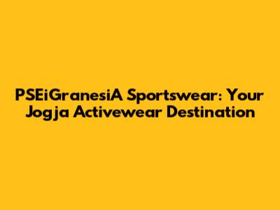 PSEiGranesiA Sportswear: Your Jogja Activewear Destination