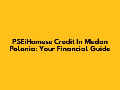 PSEiHomese Credit In Medan Polonia: Your Financial Guide