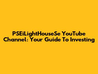 PSEiLightHouseSe YouTube Channel: Your Guide To Investing