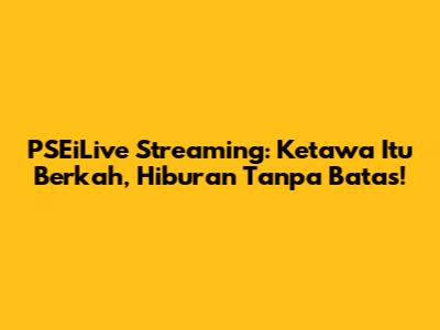 PSEiLive Streaming: Ketawa Itu Berkah, Hiburan Tanpa Batas!