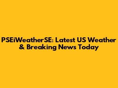 PSEiWeatherSE: Latest US Weather & Breaking News Today