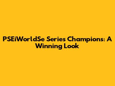 PSEiWorldSe Series Champions: A Winning Look