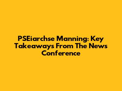 PSEiarchse Manning: Key Takeaways From The News Conference