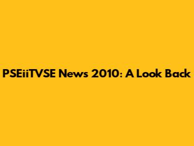 PSEiiTVSE News 2010: A Look Back
