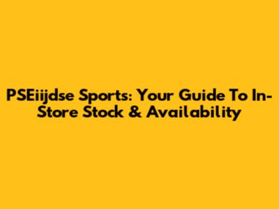 PSEiijdse Sports: Your Guide To In-Store Stock & Availability