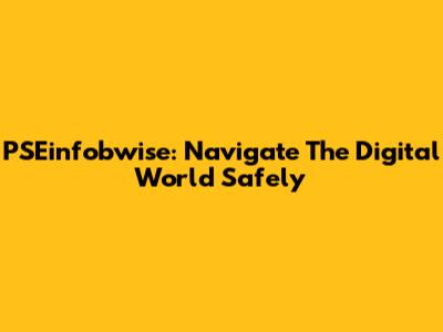 PSEinfobwise: Navigate The Digital World Safely