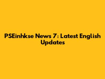 PSEinhkse News 7: Latest English Updates