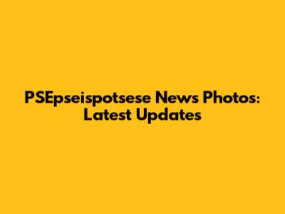 PSEpseispotsese News Photos: Latest Updates