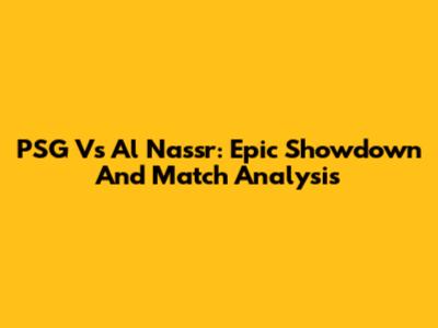 PSG Vs Al Nassr: Epic Showdown And Match Analysis